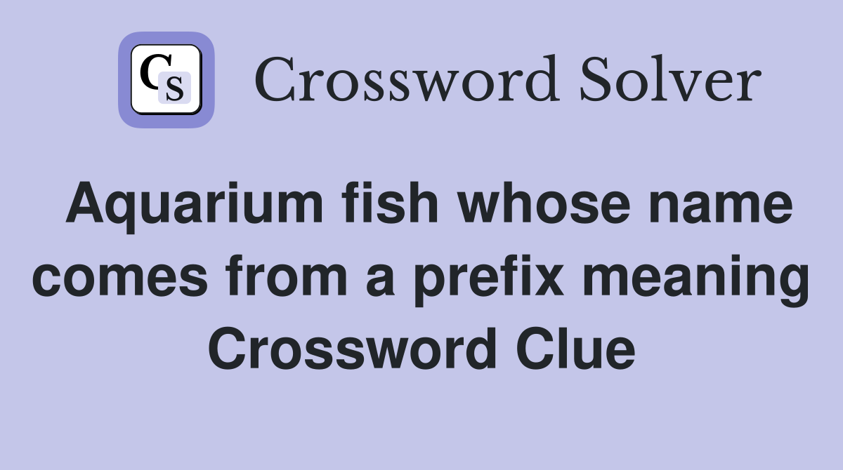 aquarium-fish-whose-name-comes-from-a-prefix-meaning-four-crossword